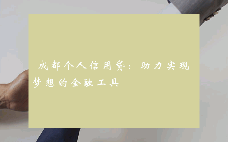 成都个人信用贷：助力实现梦想的金融工具