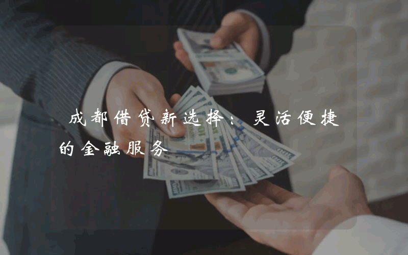 成都借贷新选择：灵活便捷的金融服务