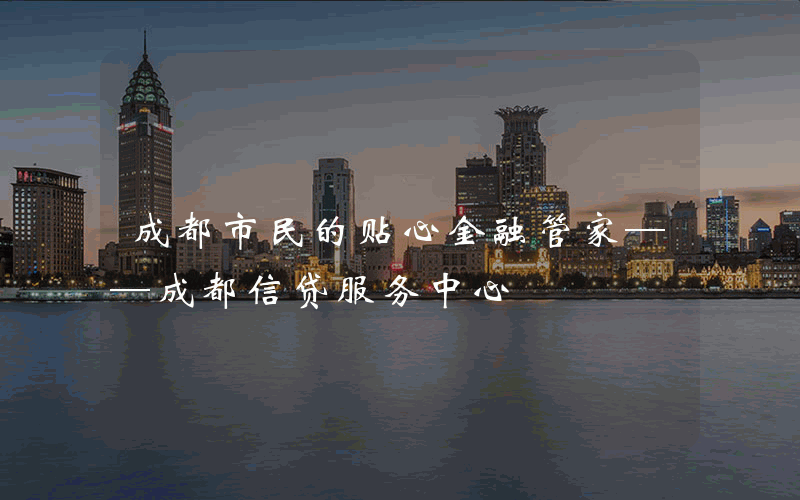 成都市民的贴心金融管家——成都信贷服务中心