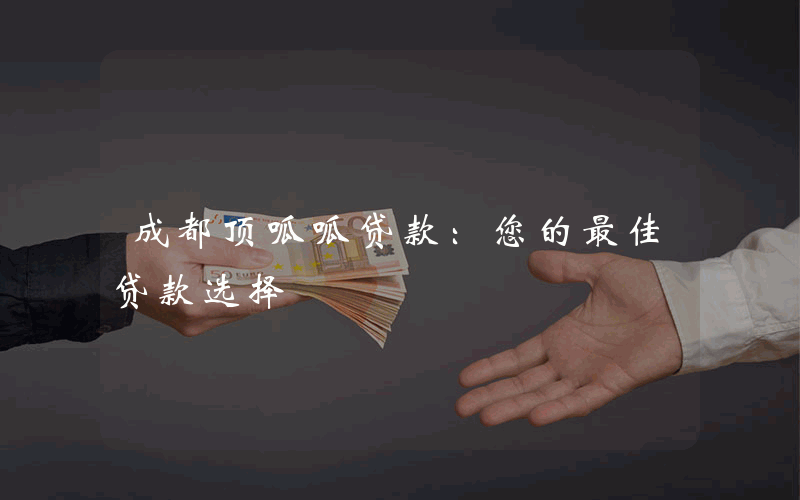 成都顶呱呱贷款：您的最佳贷款选择